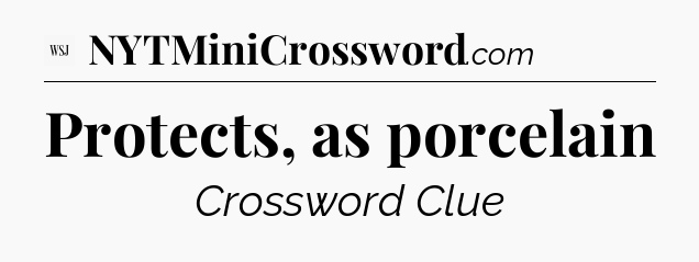 Protects, as porcelain - WSJ Crossword