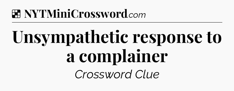 Solution: Unsympathetic response to a complainer - NYT Crossword
