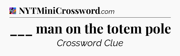 ___ man on the totem pole Crossword Clue