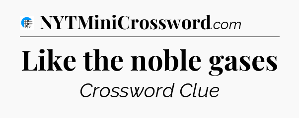 Like the noble gases Crossword Clue