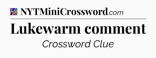 Lukewarm comment Crossword Clue