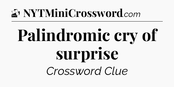 Palindromic cry of surprise - Daily Themed Classic Crossword