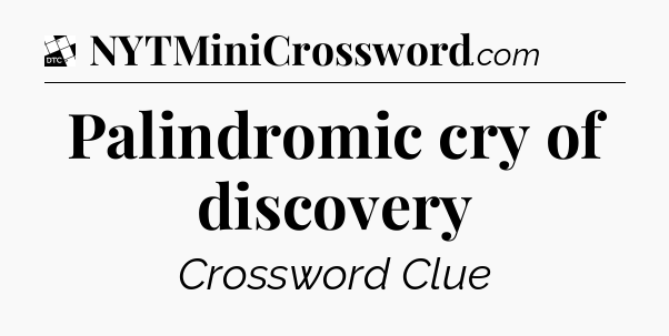 Palindromic cry of discovery - Daily Themed Classic Crossword