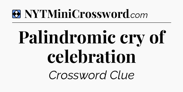Solution: Palindromic cry of celebration - NYT Mini Crossword