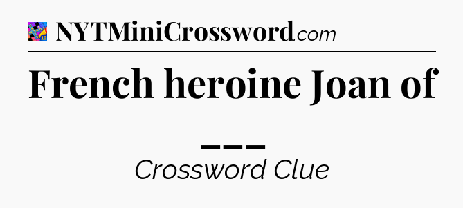 French heroine Joan of ___ Crossword Clue