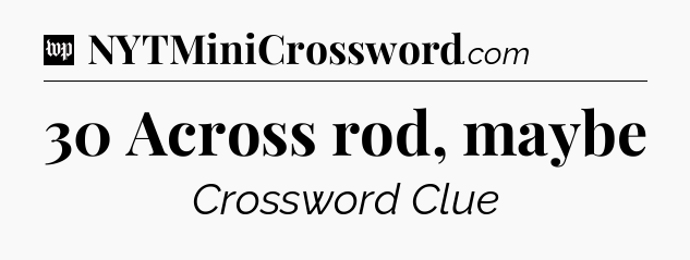 30 Across rod, maybe Crossword Clue