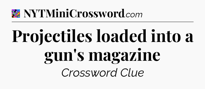 Projectiles loaded into a gun's magazine Crossword Clue