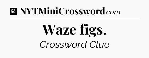 Waze figs - LA Times Crossword