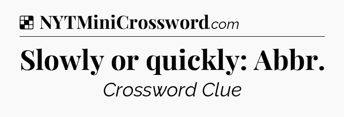 Solution: Slowly or quickly: Abbr - NYT Crossword
