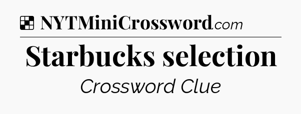 Solution: Starbucks selection - NYT Crossword