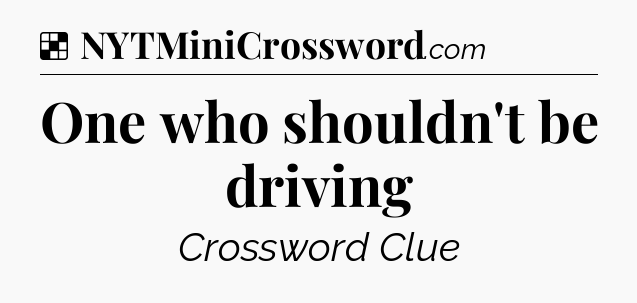 Solution: One who shouldn't be driving - NYT Crossword