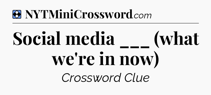 Solution: Social media ___ (what we're in now) - NYT Mini Crossword