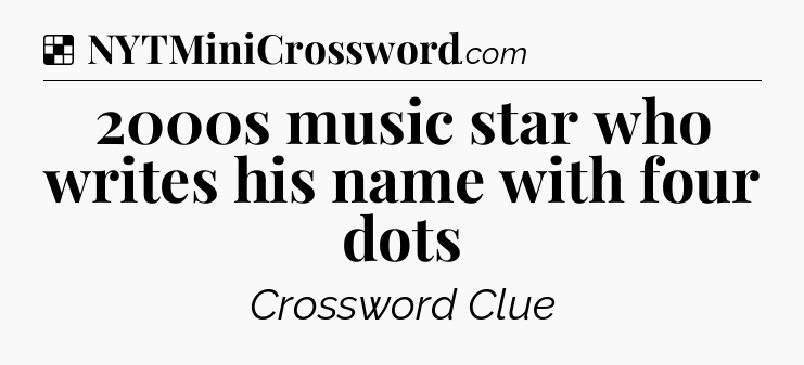 Solution: 2000s music star who writes his name with four dots - NYT Crossword
