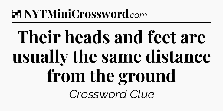 Solution: Their heads and feet are usually the same distance from the ground - NYT Crossword