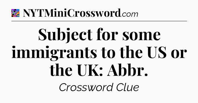 Subject for some immigrants to the US or the UK: Abbr Crossword Clue