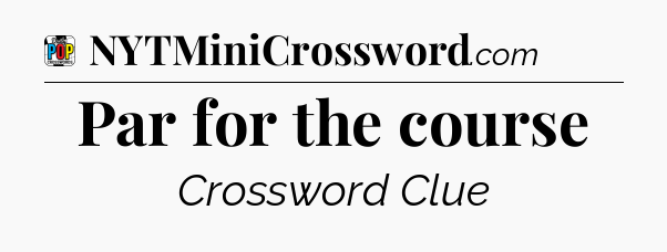 Par for the course Crossword Clue