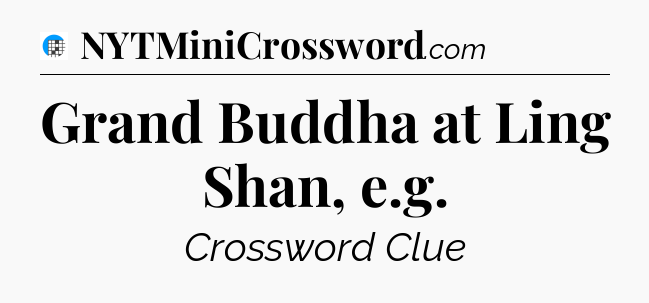 Grand Buddha at Ling Shan, e.g Crossword Clue