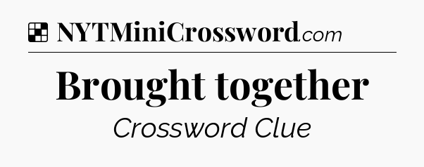 Solution: Brought together - NYT Crossword