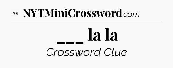 ___ la la - WSJ Crossword