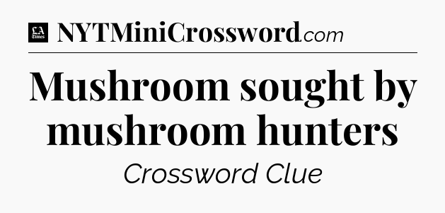 Mushroom sought by mushroom hunters - LA Times Crossword