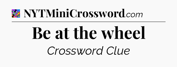 Be at the wheel Crossword Clue