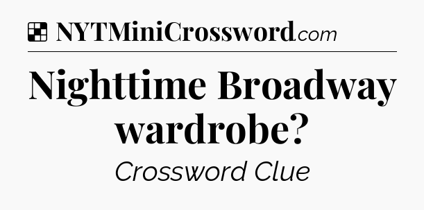 Solution: Nighttime Broadway wardrobe - NYT Crossword