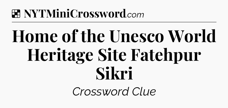 Solution: Home of the Unesco World Heritage Site Fatehpur Sikri - NYT Crossword