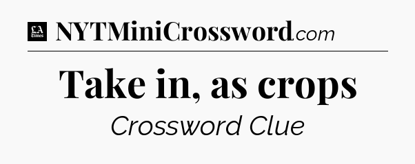 Take in, as crops - LA Times Crossword