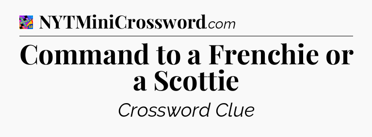 Command to a Frenchie or a Scottie Crossword Clue