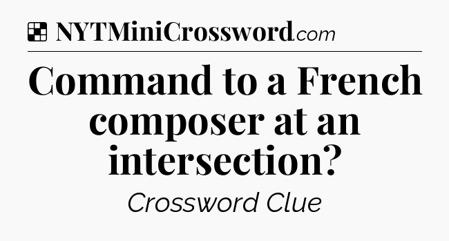 Solution: Command to a French composer at an intersection - NYT Crossword
