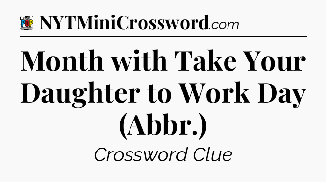 Month with Take Your Daughter to Work Day (Abbr.) Crossword Clue