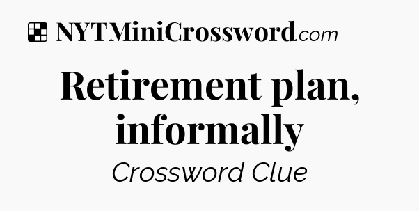 Solution: Retirement plan, informally - NYT Crossword