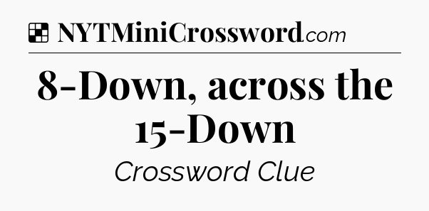 Solution: 8-Down, across the 15-Down - NYT Crossword
