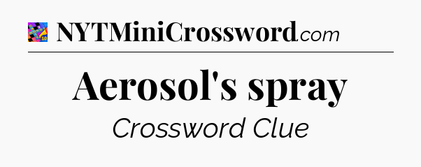Aerosol's spray Crossword Clue