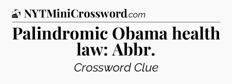 Palindromic Obama health law: Abbr - Daily Themed Mini Crossword