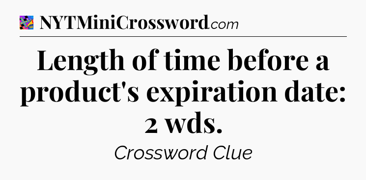 Length of time before a product's expiration date: 2 wds Crossword Clue