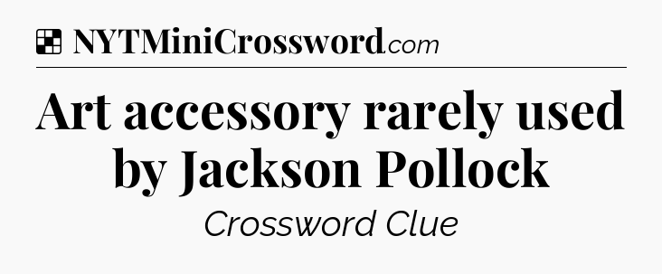 Solution: Art accessory rarely used by Jackson Pollock - NYT Crossword
