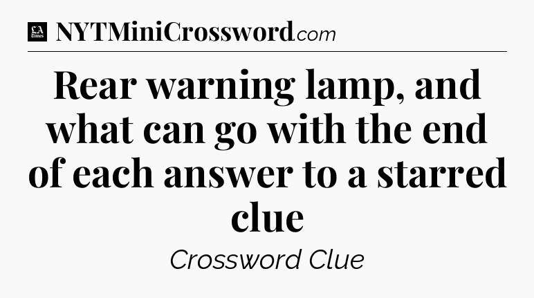 Rear warning lamp, and what can go with the end of each answer to a starred clue - LA Times Crossword