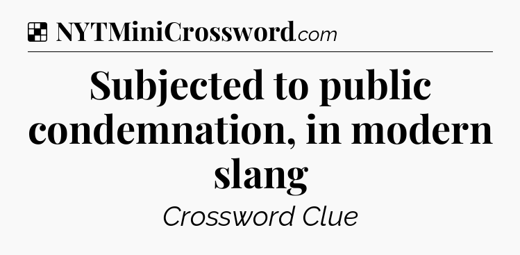 Solution: Subjected to public condemnation, in modern slang - NYT Crossword