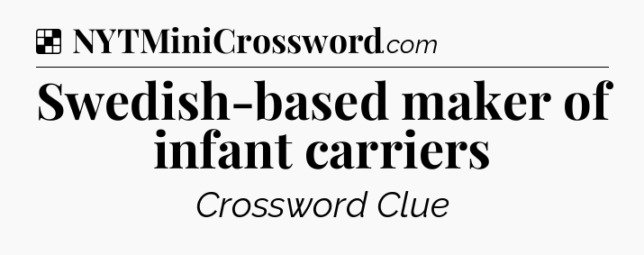 Solution: Swedish-based maker of infant carriers - NYT Crossword
