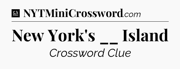 New York's __ Island - LA Times Crossword