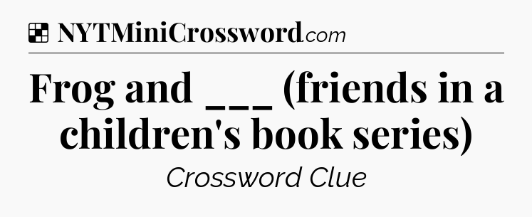 Solution: Frog and ___ (friends in a children's book series) - NYT Crossword