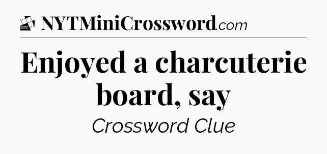 Enjoyed a charcuterie board, say - Daily Themed Classic Crossword