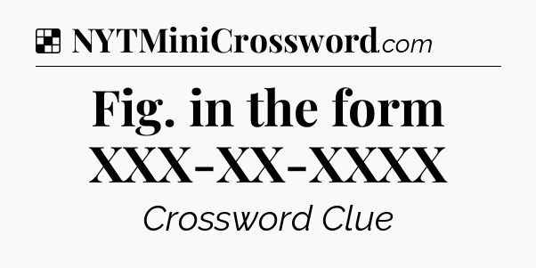 Solution: Fig. in the form XXX-XX-XXXX - NYT Crossword