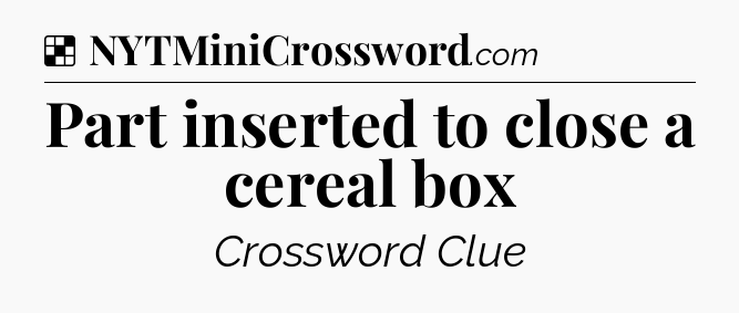 Solution: Part inserted to close a cereal box - NYT Crossword
