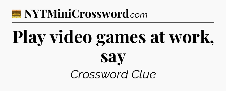 Play video games at work, say - Eugene Sheffer Crossword