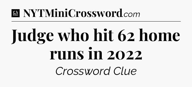 Judge who hit 62 home runs in 2022 - LA Times Crossword