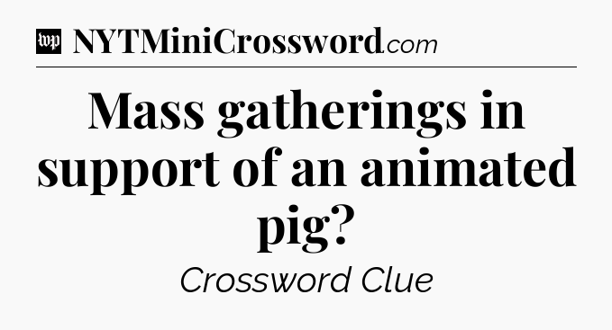 Mass gatherings in support of an animated pig Crossword Clue