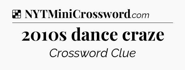 Solution: 2010s dance craze - NYT Crossword