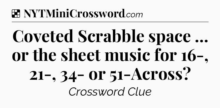 Solution: Coveted Scrabble space … or the sheet music for 16-, 21-, 34- or 51-Across - NYT Crossword